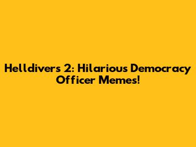 Helldivers 2: Hilarious Democracy Officer Memes!