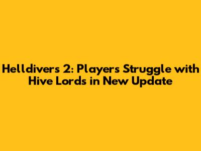 Helldivers 2: Players Struggle with Hive Lords in New Update