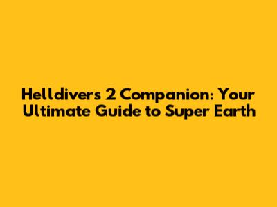 Helldivers 2 Companion: Your Ultimate Guide to Super Earth