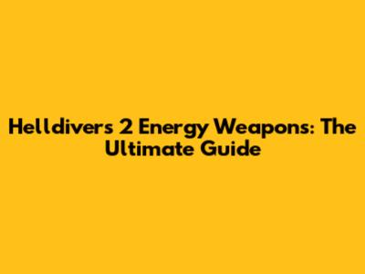 Helldivers 2 Energy Weapons: The Ultimate Guide