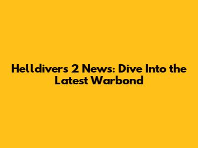 Helldivers 2 News: Dive Into the Latest Warbond