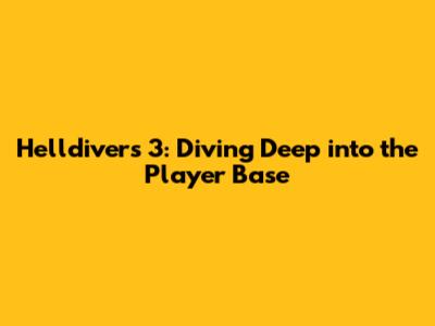 Helldivers 3: Diving Deep into the Player Base