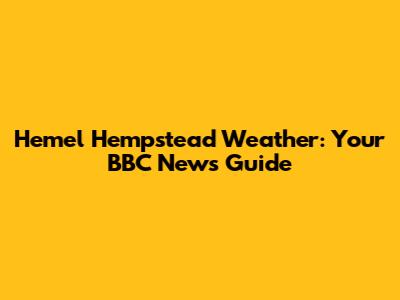 Hemel Hempstead Weather: Your BBC News Guide