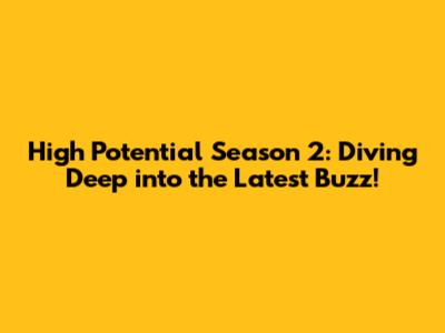 High Potential Season 2: Diving Deep into the Latest Buzz!