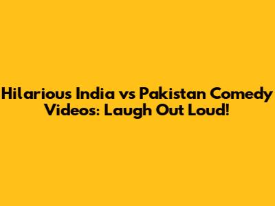 Hilarious India vs Pakistan Comedy Videos: Laugh Out Loud!
