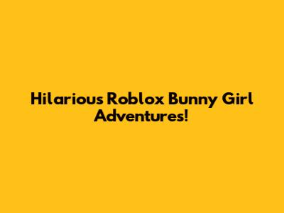 Hilarious Roblox Bunny Girl Adventures!
