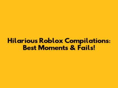 Hilarious Roblox Compilations: Best Moments & Fails!