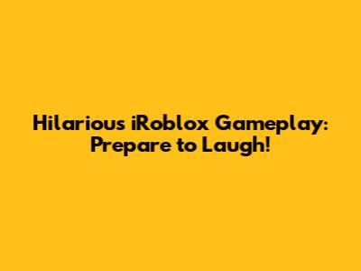 Hilarious iRoblox Gameplay: Prepare to Laugh!