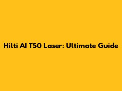 Hilti AI T50 Laser: Ultimate Guide