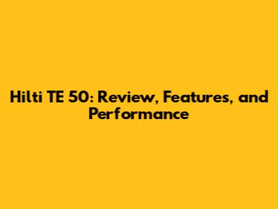Hilti TE 50: Review, Features, and Performance