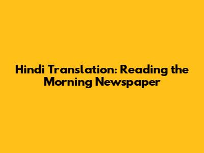 Hindi Translation: Reading the Morning Newspaper