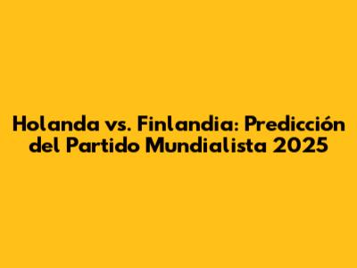 Holanda vs. Finlandia: Predicción del Partido Mundialista 2025