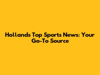 Holland's Top Sports News: Your Go-To Source