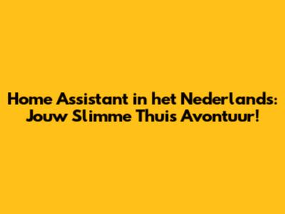 Home Assistant in het Nederlands: Jouw Slimme Thuis Avontuur!