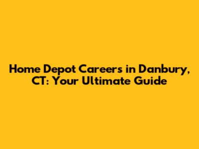 Home Depot Careers in Danbury, CT: Your Ultimate Guide