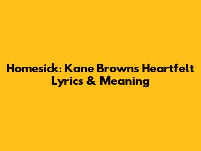 Homesick: Kane Brown's Heartfelt Lyrics & Meaning