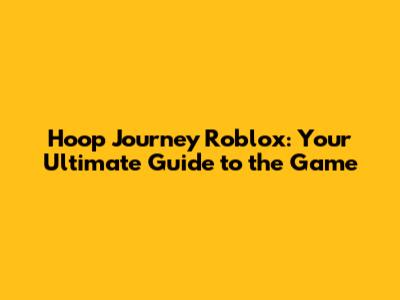 Hoop Journey Roblox: Your Ultimate Guide to the Game