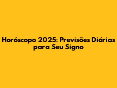 Horóscopo 2025: Previsões Diárias para Seu Signo