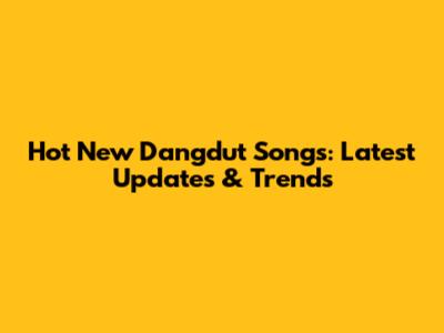 Hot New Dangdut Songs: Latest Updates & Trends