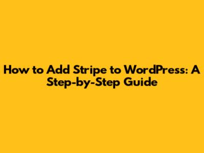 How to Add Stripe to WordPress: A Step-by-Step Guide
