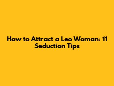 How to Attract a Leo Woman: 11 Seduction Tips