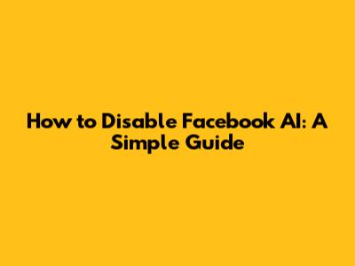How to Disable Facebook AI: A Simple Guide