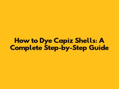 How to Dye Capiz Shells: A Complete Step-by-Step Guide