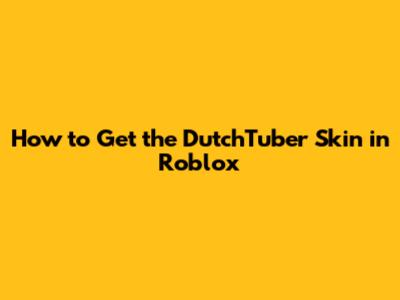 How to Get the DutchTuber Skin in Roblox