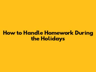How to Handle Homework During the Holidays