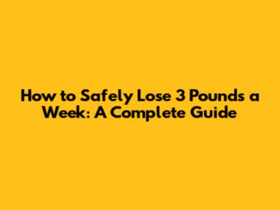 How to Safely Lose 3 Pounds a Week: A Complete Guide