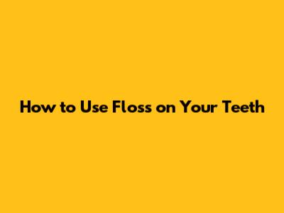 How to Use Floss on Your Teeth