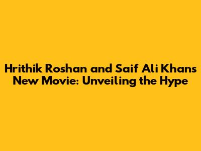 Hrithik Roshan and Saif Ali Khan's New Movie: Unveiling the Hype