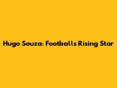 Hugo Souza: Football's Rising Star