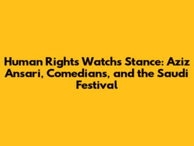 Human Rights Watch's Stance: Aziz Ansari, Comedians, and the Saudi Festival