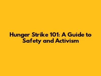Hunger Strike 101: A Guide to Safety and Activism