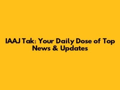 IAAJ Tak: Your Daily Dose of Top News & Updates