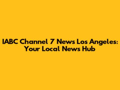 IABC Channel 7 News Los Angeles: Your Local News Hub