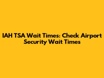 IAH TSA Wait Times: Check Airport Security Wait Times