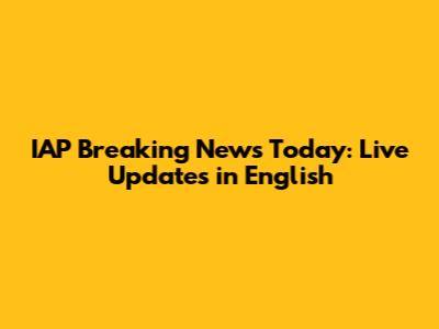 IAP Breaking News Today: Live Updates in English
