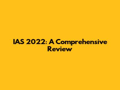 IAS 2022: A Comprehensive Review