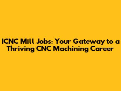 ICNC Mill Jobs: Your Gateway to a Thriving CNC Machining Career