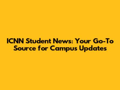 ICNN Student News: Your Go-To Source for Campus Updates