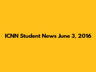 ICNN Student News June 3, 2016