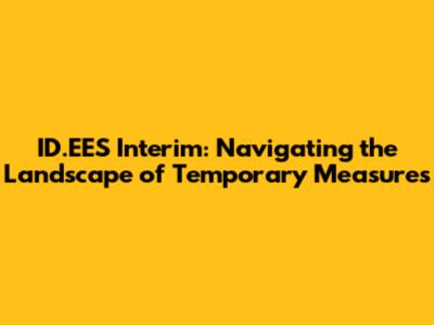 ID.EES Interim: Navigating the Landscape of Temporary Measures