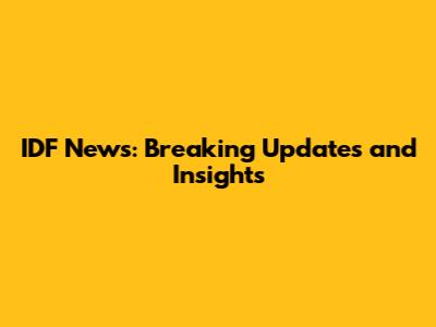 IDF News: Breaking Updates and Insights