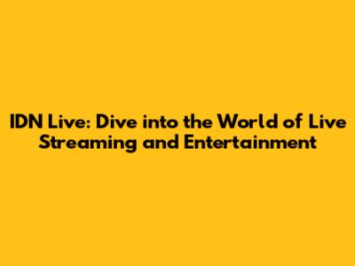 IDN Live: Dive into the World of Live Streaming and Entertainment