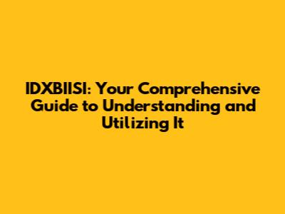 IDXBIISI: Your Comprehensive Guide to Understanding and Utilizing It
