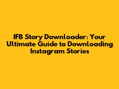 IFB Story Downloader: Your Ultimate Guide to Downloading Instagram Stories