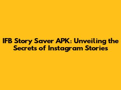 IFB Story Saver APK: Unveiling the Secrets of Instagram Stories