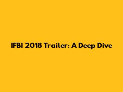 IFBI 2018 Trailer: A Deep Dive